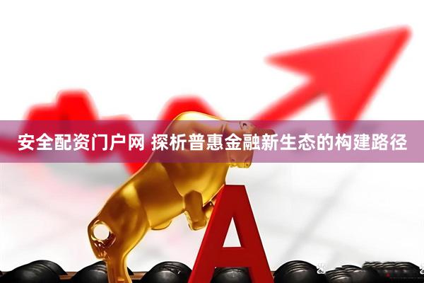 安全配资门户网 探析普惠金融新生态的构建路径