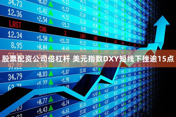 股票配资公司倍杠杆 美元指数DXY短线下挫逾15点