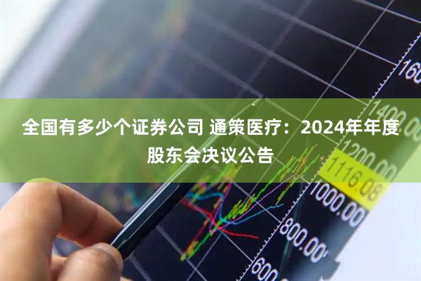 全国有多少个证券公司 通策医疗：2024年年度股东会决议公告