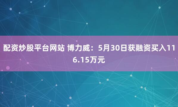 配资炒股平台网站 博力威：5月30日获融资买入116.15万元