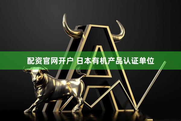 配资官网开户 日本有机产品认证单位