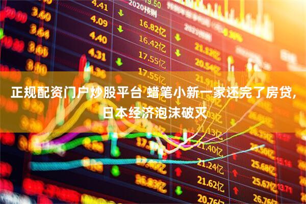 正规配资门户炒股平台 蜡笔小新一家还完了房贷, 日本经济泡沫破灭