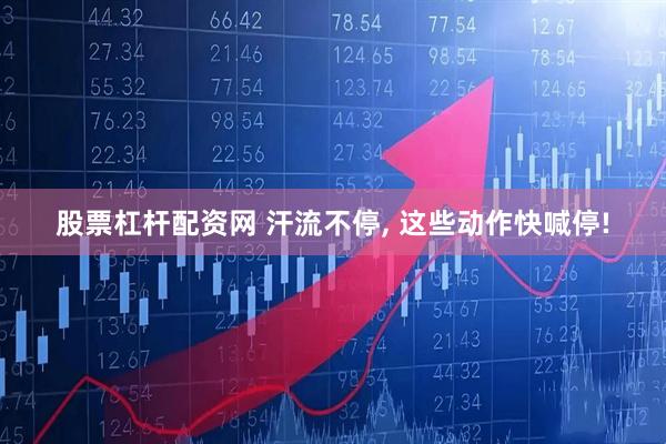 股票杠杆配资网 汗流不停, 这些动作快喊停!